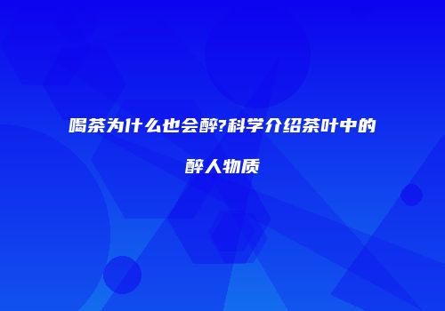 喝茶为什么也会醉?科学介绍茶叶中的醉人物质