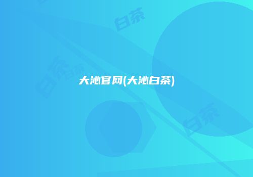大沁官网(大沁白茶)