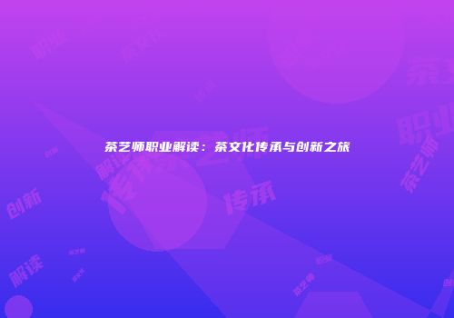 茶艺师职业解读：茶文化传承与创新之旅