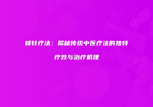 蜂针疗法：揭秘传统中医疗法的独特疗效与治疗机理
