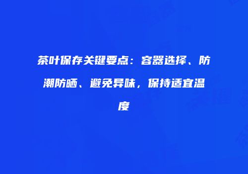 茶叶保存关键要点：容器选择、防潮防晒、避免异味，保持适宜温度