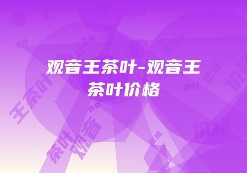 观音王茶叶-观音王茶叶价格