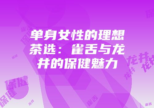 单身女性的理想茶选：雀舌与龙井的保健魅力