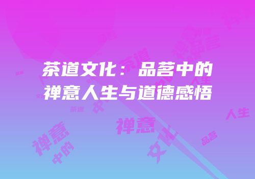 茶道文化：品茗中的禅意人生与道德感悟