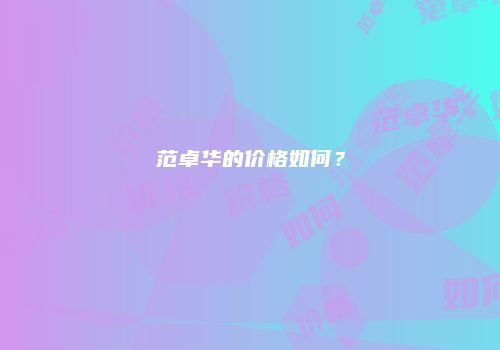 范卓华的价格如何？