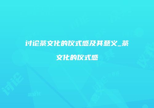 讨论茶文化的仪式感及其意义_茶文化的仪式感