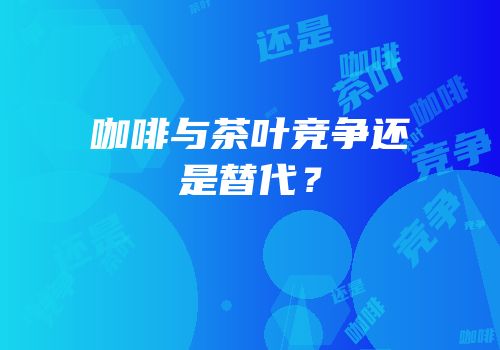 咖啡与茶叶竞争还是替代？