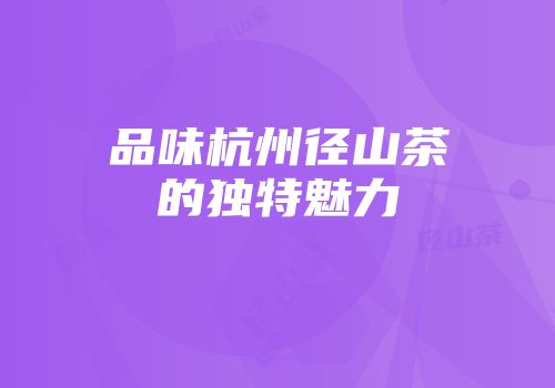 品味杭州径山茶的独特魅力