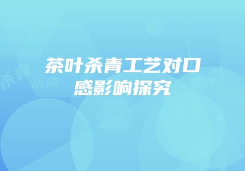 茶叶杀青工艺对口感影响探究