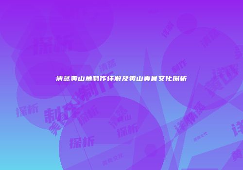 清蒸黄山鱼制作详解及黄山美食文化探析