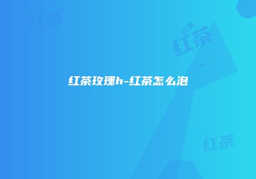 红茶玫瑰h-红茶怎么泡