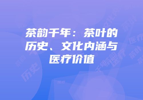 茶韵千年：茶叶的历史、文化内涵与医疗价值