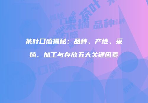 茶叶口感揭秘：品种、产地、采摘、加工与存放五大关键因素
