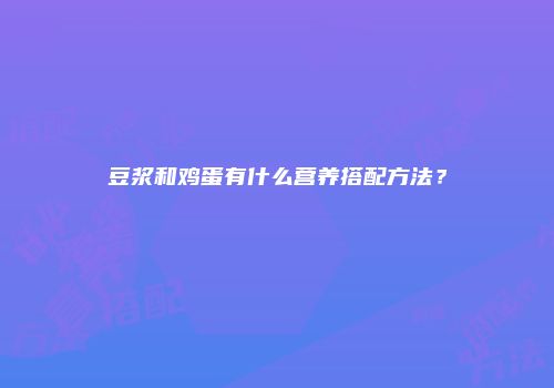 豆浆和鸡蛋有什么营养搭配方法？
