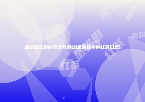 金骏眉红茶的特点有哪些(金骏眉小种红茶口感)