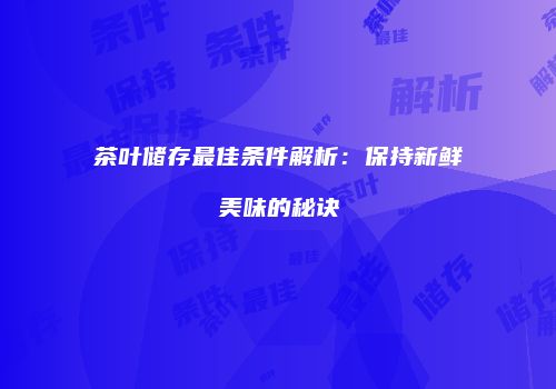 茶叶储存最佳条件解析：保持新鲜美味的秘诀