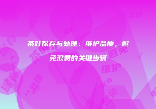 茶叶保存与处理：维护品质，避免浪费的关键步骤