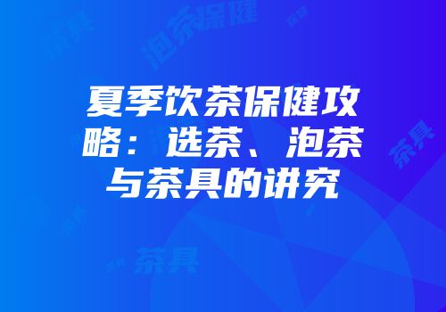 夏季饮茶保健攻略：选茶、泡茶与茶具的讲究