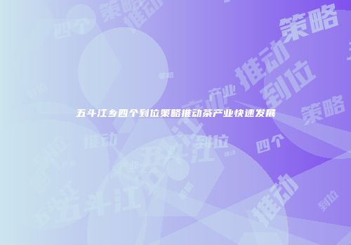五斗江乡四个到位策略推动茶产业快速发展