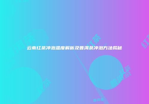 云南红茶冲泡温度解析及普洱茶冲泡方法揭秘