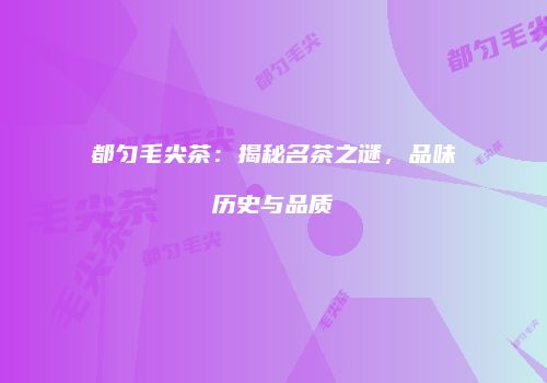 都匀毛尖茶：揭秘名茶之谜，品味历史与品质