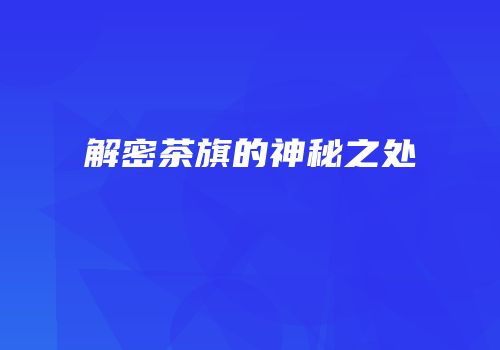 解密茶旗的神秘之处