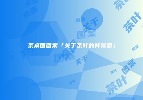 茶桌面图案「关于茶叶的背景图」