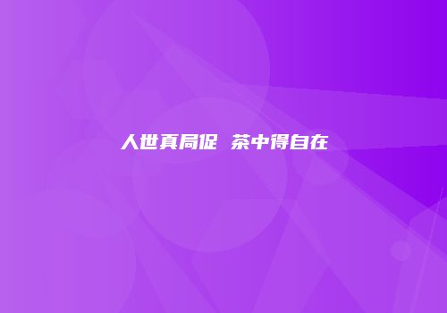人世真局促 茶中得自在