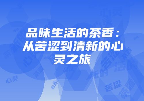 品味生活的茶香：从苦涩到清新的心灵之旅