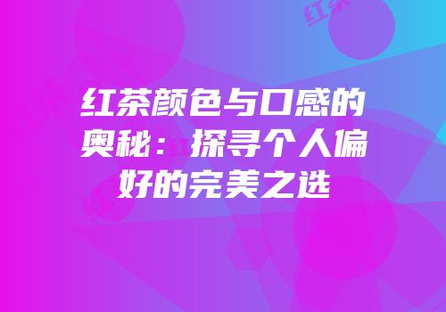 红茶颜色与口感的奥秘：探寻个人偏好的完美之选