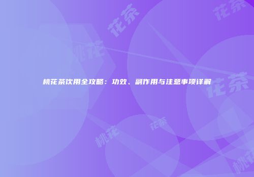 桃花茶饮用全攻略：功效、副作用与注意事项详解