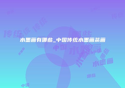 水墨画有哪些_中国传统水墨画茶画