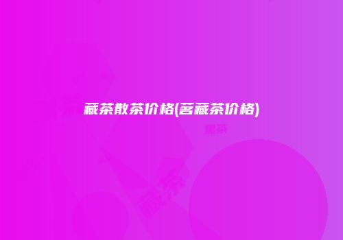 藏茶散茶价格(茗藏茶价格)