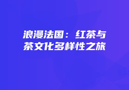 浪漫法国：红茶与茶文化多样性之旅