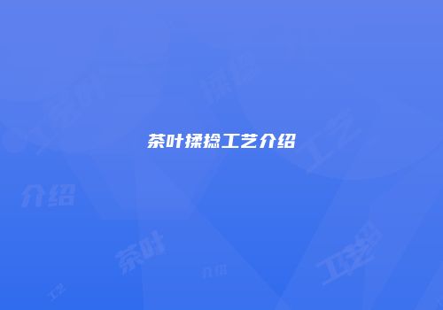茶叶揉捻工艺介绍