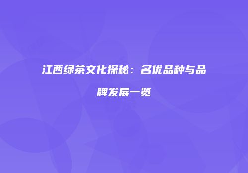 江西绿茶文化探秘：名优品种与品牌发展一览