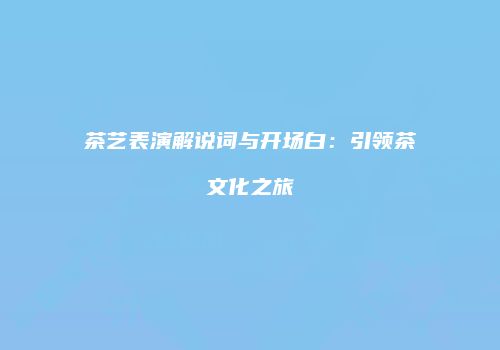 茶艺表演解说词与开场白：引领茶文化之旅