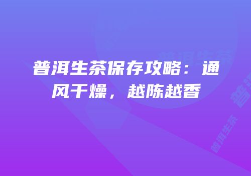 普洱生茶保存攻略：通风干燥，越陈越香