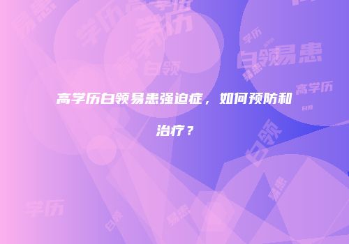高学历白领易患强迫症，如何预防和治疗？