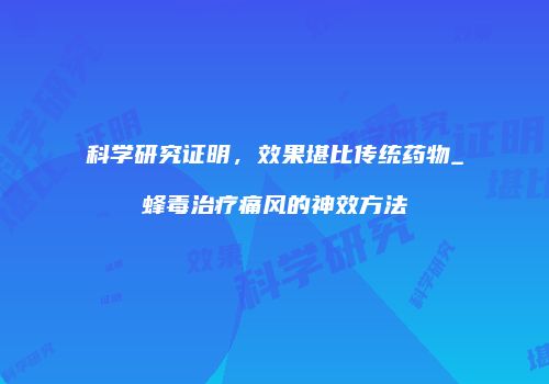 科学研究证明，效果堪比传统药物_蜂毒治疗痛风的神效方法
