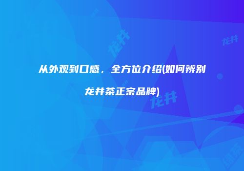 从外观到口感，全方位介绍(如何辨别龙井茶正宗品牌)