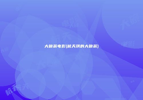 大碗茶电影(杭天琪的大碗茶)
