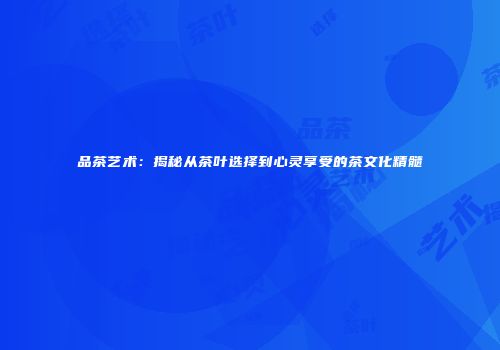 品茶艺术：揭秘从茶叶选择到心灵享受的茶文化精髓