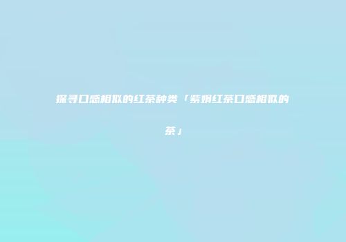 探寻口感相似的红茶种类「紫娟红茶口感相似的茶」