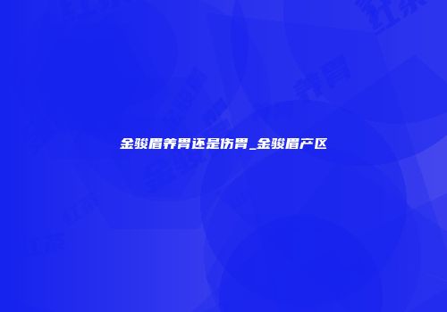 金骏眉养胃还是伤胃_金骏眉产区