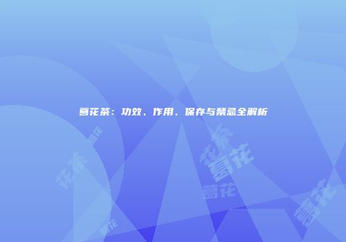 葛花茶：功效、作用、保存与禁忌全解析