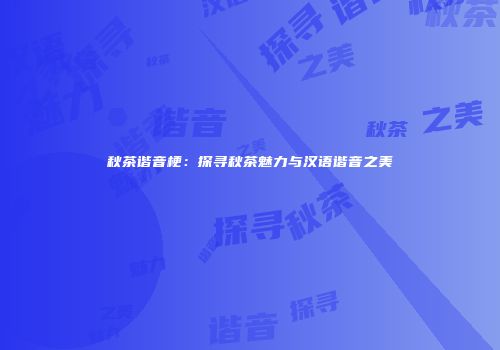 秋茶谐音梗：探寻秋茶魅力与汉语谐音之美