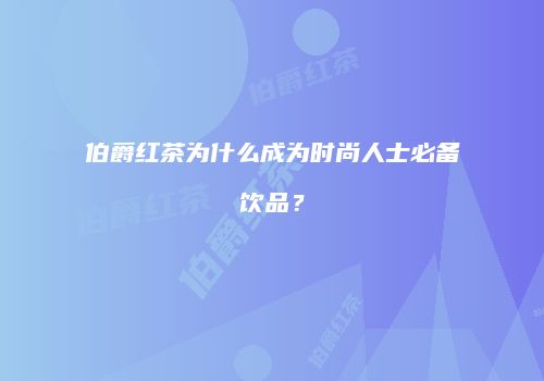 伯爵红茶为什么成为时尚人士必备饮品？