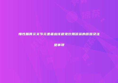 慢性肠胃炎关节炎患者应该避免饮用凉茶的原因及注意事项