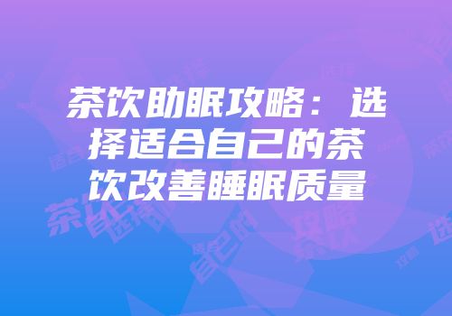 茶饮助眠攻略：选择适合自己的茶饮改善睡眠质量